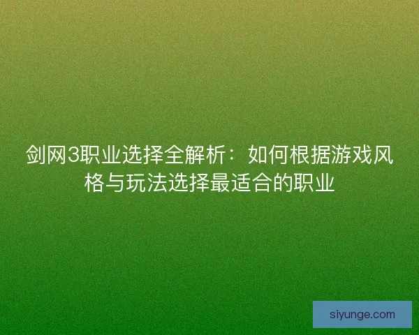 剑网3职业选择全解析：如何根据游戏风格与玩法选择最适合的职业