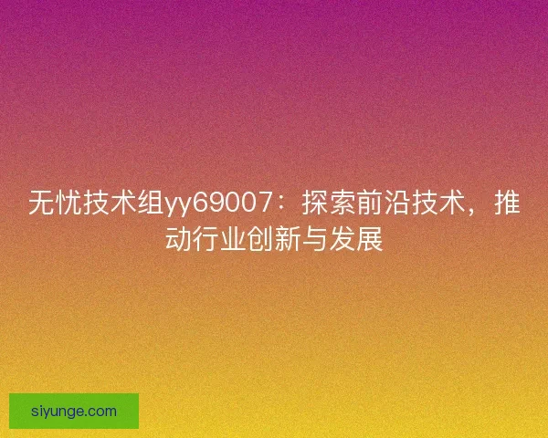 无忧技术组yy69007：探索前沿技术，推动行业创新与发展