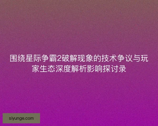 围绕星际争霸2破解现象的技术争议与玩家生态深度解析影响探讨录 围绕星际争霸2破解现象的技术争议与玩家生态深度解析影响探讨录