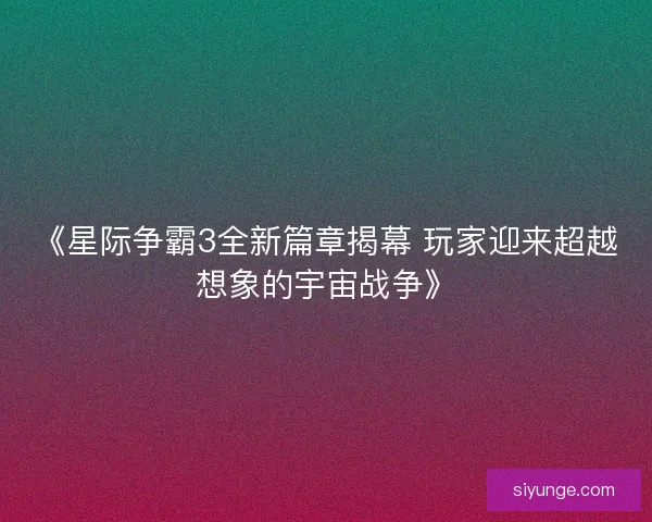 《星际争霸3全新篇章揭幕 玩家迎来超越想象的宇宙战争》 《星际争霸3全新篇章揭幕 玩家迎来超越想象的宇宙战争》