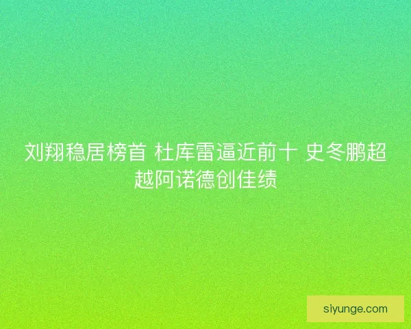 刘翔稳居榜首 杜库雷逼近前十 史冬鹏超越阿诺德创佳绩