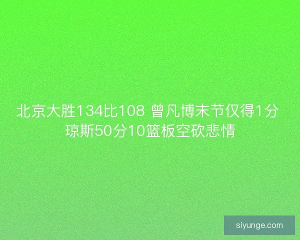 北京大胜134比108 曾凡博末节仅得1分 琼斯50分10篮板空砍悲情