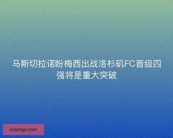 马斯切拉诺盼梅西出战洛杉矶FC晋级四强将是重大突破
