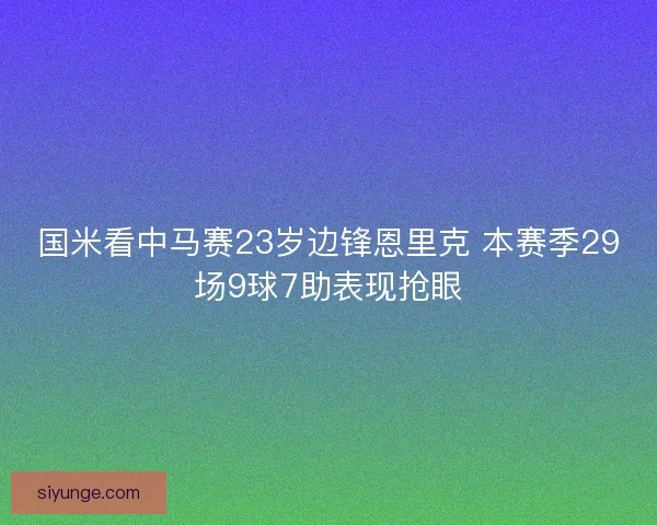 国米看中马赛23岁边锋恩里克 本赛季29场9球7助表现抢眼