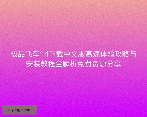 极品飞车14下载中文版高速体验攻略与安装教程全解析免费资源分享