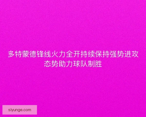 多特蒙德锋线火力全开持续保持强势进攻态势助力球队制胜