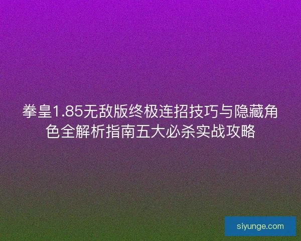 拳皇1.85无敌版终极连招技巧与隐藏角色全解析指南五大必杀实战攻略 拳皇1.85无敌版终极连招技巧与隐藏角色全解析指南五大必杀实战攻略